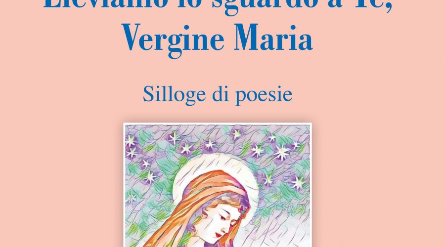“Eleviamo lo sguardo a Te, Vergine Maria”, nuova Silloge di poesie del poeta e scrittore Rosario La Greca