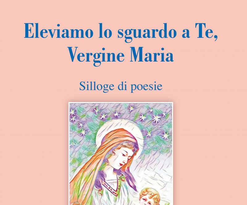 “Eleviamo lo sguardo a Te, Vergine Maria”, nuova Silloge di poesie del poeta e scrittore Rosario La Greca