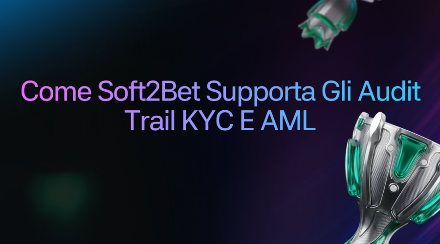 Come Soft2Bet supporta gli audit trail KYC e AML